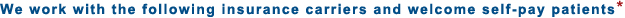 We work with the following insurance carriers and welcome self-pay patients*